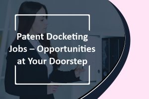 Patent Docketing Jobs – Opportunities at Your Doorstep