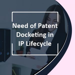 Need of Patent Docketing in IP Lifecycle
