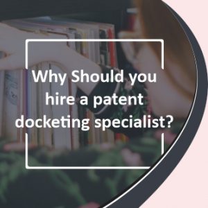 Why Should you hire a patent docketing specialist